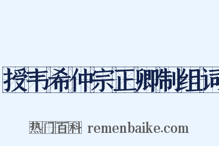 授韦希仲宗正卿制组词是什么意思的图片